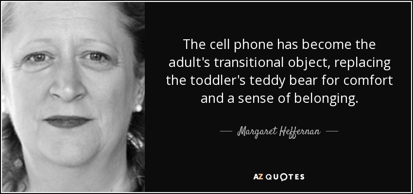 quote-the-cell-phone-has-become-the-adult-s-transitional-object-replacing-the-toddler-s-teddy-margaret-heffernan-33-29-01